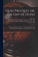 Quid pro Quo, or, the Day of Dupes : the Prize Comedy : in Five Acts : as First Performed at the Theatre Royal, Hay-Market : on Tuesday, June 18, 1844