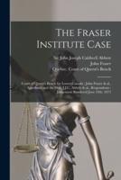 The Fraser Institute Case [microform] : Court of Queen's Bench for Lower Canada : John Fraser & Al., Appellants and the Hon. J.J.C. Abbott & Al., Respondents : Judgement Rendered June 24th, 1873