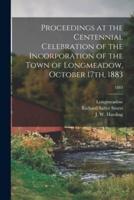 Proceedings at the Centennial Celebration of the Incorporation of the Town of Longmeadow, October 17th, 1883; 1883