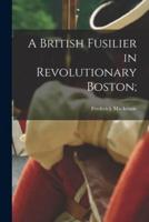 A British Fusilier in Revolutionary Boston;