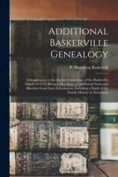Additional Baskerville Genealogy : a Supplement to the Author's Genealogy of the Baskerville Family of 1912; Being a Miscellany of Additional Notes and Sketches From Later Information, Including a Study of the Family History in Normandy