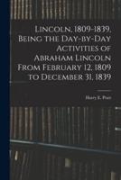 Lincoln, 1809-1839, Being the Day-by-Day Activities of Abraham Lincoln From February 12, 1809 to December 31, 1839