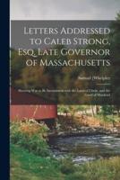 Letters Addressed to Caleb Strong, Esq. Late Governor of Massachusetts : Showing War to Be Inconsistent With the Laws of Christ, and the Good of Mankind