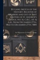 By-laws, Sketch of the History, Register of Members and List of Past Masters of St. Andrew's Lodge, No. 16, C.R.C., A.F. & A.M., From December 27th, 5822 to December 27th, 5885 [microform]