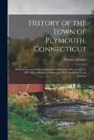 History of the Town of Plymouth, Connecticut : With an Account of the Centennial Celebration May 14 and 15, 1895 : Also a Sketch of Plymouth, Ohio, Settled by Local Families