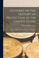 Lectures on the History of Protection in the United States [microform] : Delivered Before the International Free-Trade Alliance