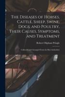 The Diseases of Horses, Cattle, Sheep, Swine, Dogs, and Poultry, Their Causes, Symptoms, and Treatment: Collected and Arranged From the Best Authorities