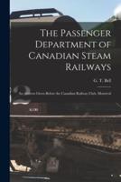 The Passenger Department of Canadian Steam Railways [microform] : an Address Given Before the Canadian Railway Club, Montreal