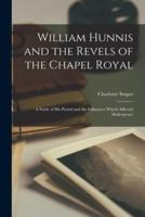 William Hunnis and the Revels of the Chapel Royal: a Study of His Period and the Influences Which Affected Shakespeare