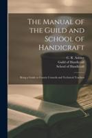The Manual of the Guild and School of Handicraft : Being a Guide to County Councils and Technical Teachers