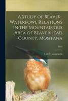 A Study of Beaver-Waterfowl Relations in the Mountainous Area of Beaverhead County, Montana; 1955