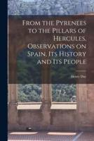 From the Pyrenees to the Pillars of Hercules [Microform], Observations on Spain, Its History and Its People