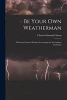 Be Your Own Weatherman; a Book on Practical Weather Forecasting for the Outdoor Enthusiast