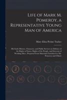 Life of Mark M. Pomeroy, a Representative Young Man of America : His Early History, Character, and Public Services in Defence of the Rights of States, Rights of the People, and Interests of Working Men ; Prepared From Materials Furnished by Mr. Pomeroy...