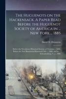 The Huguenots on the Hackensack. A Paper Read Before the Huguenot Society of America in ... New York ... 1885; Before the New Jersey Historical Society, at Trenton ... 1886; Before the New Brunswick Historical Club ... 1886, and in ... Schraalenberg,...
