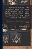 Constitution, By-Laws, Rules of Order and Order of Business of Cedar Lodge No. 35, Independent Order of Odd-Fellows, Cedar District, Nanaimo, B.C. [Microform]