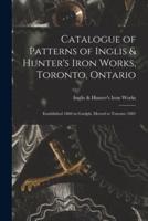 Catalogue of Patterns of Inglis & Hunter's Iron Works, Toronto, Ontario [microform] : Established 1860 in Guelph, Moved to Toronto 1881