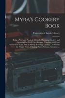 Myra's Cookery Book : Being a New and Practical Method of Learning Cookery and Working out Well-tried Recipes, Together With Clear Instructions in the Arts of Baking, Roasting, Larding ... as Well as the Proper Ways of Making Pastry, Creams, Savouries ...