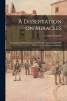 A Dissertation on Miracles: Containing an Examination of the Principles Advanced by David Hume, Esq.; in An Essay on Miracles