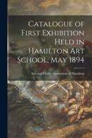 Catalogue of First Exhibition Held in Hamilton Art School, May 1894 [microform]