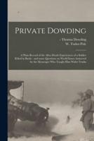 Private Dowding: a Plain Record of the After-death Experiences of a Soldier Killed in Battle : and Some Questions on World Issues Answered by the Messenger Who Taught Him Wider Truths