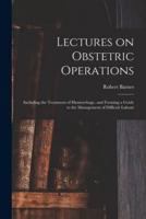 Lectures on Obstetric Operations : Including the Treatment of Hæmorrhage, and Forming a Guide to the Management of Difficult Labour