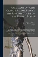 Argument of John Quincy Adams, Before the Supreme Court of the United States : in the Case of the United States, Appellants, Vs. Cinque, and Others, Africans, Captured in the Schooner Amistad, by Lieut. Gedney, Delivered on the 24th of February and 1st...