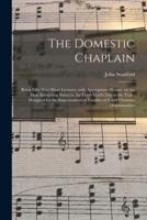 The Domestic Chaplain : Being Fifty-two Short Lectures, With Appropriate Hymns, on the Most Interesting Subjects, for Every Lord's Day in the Year : Designed for the Improvement of Families of Every Christian Denomination