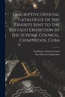 Descriptive Official Catalogue of the Exhibits Sent to the Buffalo Exhibition by the School Council, Cienfuegos, Cuba