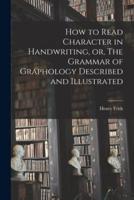 How to Read Character in Handwriting, or, The Grammar of Graphology Described and Illustrated