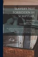 Slavery Not Forbidden by Scripture, : or, a Defence of the West-India Planters, From the Aspersions Thrown out Against Them, by the Author of a Pamphlet, Entitled, "An Address to the Inhabitants of the British Settlements in America, Upon Slave-keeping"