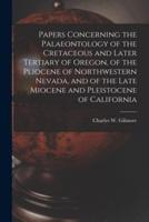 Papers Concerning the Palaeontology of the Cretaceous and Later Tertiary of Oregon, of the Pliocene of Northwestern Nevada, and of the Late Miocene and Pleistocene of California