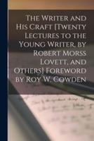The Writer and His Craft [Twenty Lectures to the Young Writer, by Robert Morss Lovett, and Others] Foreword by Roy W. Cowden