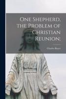 One Shepherd, the Problem of Christian Reunion;