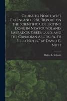 Cruise to Northwest Greenland, 1938, "Report on the Scientific Collecting Done in Newfoundland, Labrador, Greenland, and the Canadian Arctic, With Field Notes," by David C. Nutt