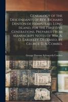 Genealogy of the Descendants of Rev. Richard Denton of Hempstead, Long Island, for the First Five Generations. Prepared From Manuscript Notes of Wm. A. D. Eardeley, Deceased, by George D. A. Combes.