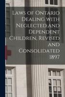 Laws of Ontario Dealing With Neglected and Dependent Children, Revised and Consolidated 1897 [microform]