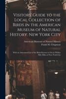 Visitors' Guide to the Local Collection of Birds in the American Museum of Natural History, New York City : With an Annotated List of the Birds Known to Occur Within Fifty Miles of New York City