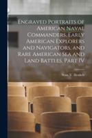 Engraved Portraits of American Naval Commanders, Early American Explorers and Navigators, and Rare American Sea and Land Battles, Part IV