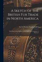A Sketch of the British Fur Trade in North America [microform] : With Observations Relative to the North-West Company of Montreal