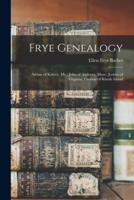Frye Genealogy : Adrian of Kittery, Me.; John of Andover, Mass.; Joshua of Virginia; Thomas of Rhode Island