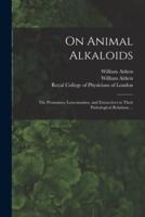 On Animal Alkaloids : the Ptomaines, Leucomaines, and Extractives in Their Pathological Relations ...