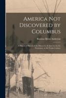 America Not Discovered by Columbus : a Historical Sketch of the Discovery of America by the Norsemen, in the Tenth Century