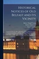 Historical Notices of Old Belfast and Its Vicinity; a Selection From the Mss. Collected by William Pinkerton, F.S.A., for His Intended History of Belfast, Additional Documents, Letters, and Ballads, O'Mellan's Narrative of the Wars of 1641, Biography...