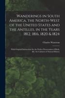 Wanderings in South America, the North-West of the United States and the Antilles, in the Years 1812, 1816, 1820 & 1824 [Microform]