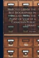Selected List of the Best Biographies in English From the Point of View of a Canadian Public Library [Microform]