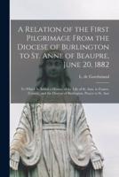 A Relation of the First Pilgrimage From the Diocese of Burlington to St. Anne of Beaupre, June 20, 1882 [Microform]