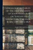 Genealogical Tables of the Descendants of John Hamilton of "Locust Hill", Lexington, Virginia, Born 1789--Died 1825