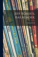 Jeff Roberts, Railroader;