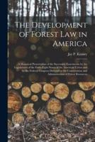 The Development of Forest Law in America; a Historical Presentation of the Successive Enactments by the Legislatures of the Forty-Eight States of the American Union and by the Federal Congress Directed to the Conservation and Administration of Forest...